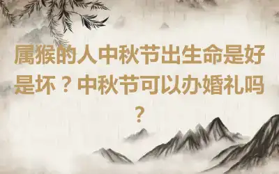 属猴的人中秋节出生命是好是坏？中秋节可以办婚礼吗？
