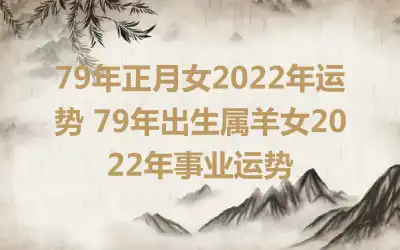 79年正月女2022年运势 79年出生属羊女2022年事业运势