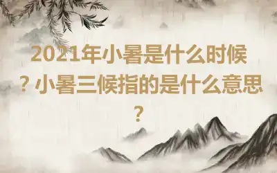 2021年小暑是什么时候？小暑三候指的是什么意思？