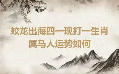 蛟龙出海四一现打一生肖 属马人运势如何