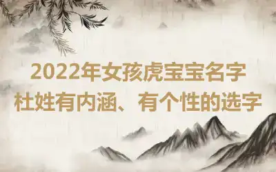 2022年女孩虎宝宝名字杜姓有内涵、有个性的选字