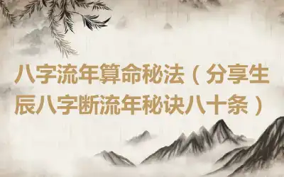 八字流年算命秘法（分享生辰八字断流年秘诀八十条）