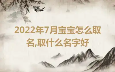 2022年7月宝宝怎么取名,取什么名字好