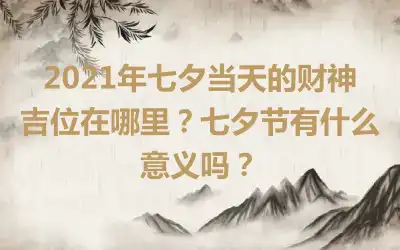 2021年七夕当天的财神吉位在哪里？七夕节有什么意义吗？