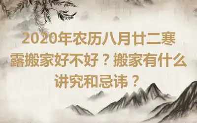 2020年农历八月廿二寒露搬家好不好？搬家有什么讲究和忌讳？