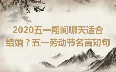 2020五一期间哪天适合结婚？五一劳动节名言短句
