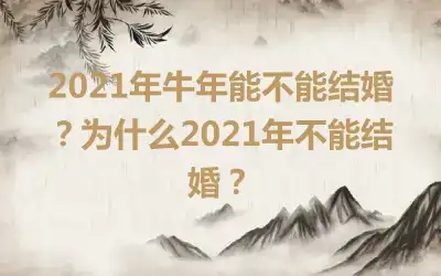 2021年牛年能不能结婚？为什么2021年不能结婚？