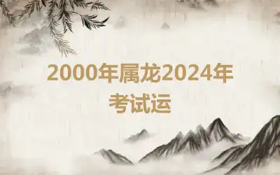 2000年属龙2024年考试运