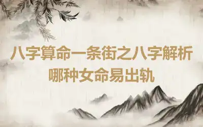 八字算命一条街之八字解析哪种女命易出轨