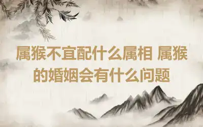 属猴为什么不能和属虎的 彼此性格不合