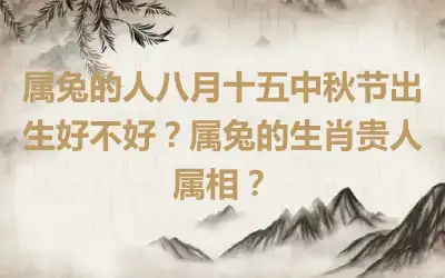 属兔的人八月十五中秋节出生好不好？属兔的生肖贵人属相？