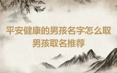 平安健康的男孩名字怎么取 男孩取名推荐