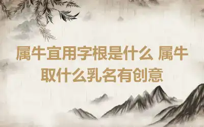 属牛宜用字根是什么 属牛取什么乳名有创意