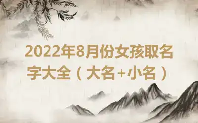 2022年8月份女孩取名字大全（大名+小名）