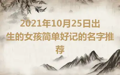2021年10月25日出生的女孩简单好记的名字推荐