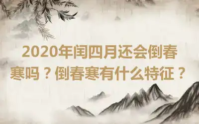 2020年闰四月还会倒春寒吗？倒春寒有什么特征？