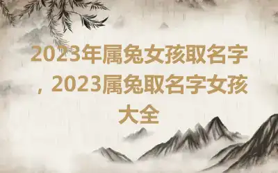 2023年属兔女孩取名字，2023属兔取名字女孩大全