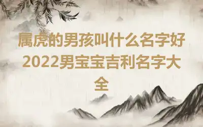 属虎的男孩叫什么名字好 2022男宝宝吉利名字大全