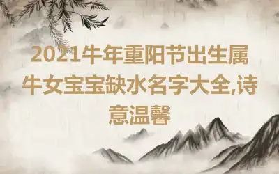 2021牛年重阳节出生属牛女宝宝缺水名字大全,诗意温馨