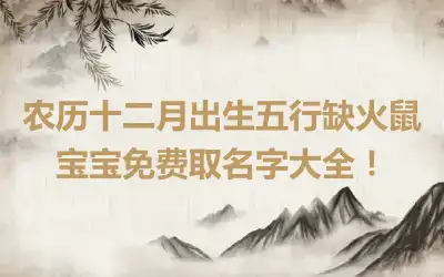 农历十二月出生五行缺火鼠宝宝免费取名字大全！