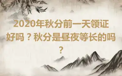 2020年秋分前一天领证好吗？秋分是昼夜等长的吗？