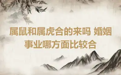 属鼠和属虎合的来吗 婚姻事业哪方面比较合