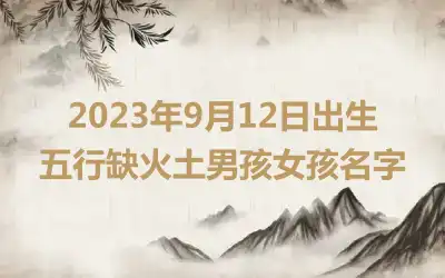 2023年9月12日出生五行缺火土男孩女孩名字