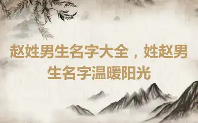 赵姓男生名字大全，姓赵男生名字温暖阳光