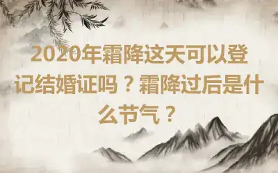 2020年霜降这天可以登记结婚证吗？霜降过后是什么节气？