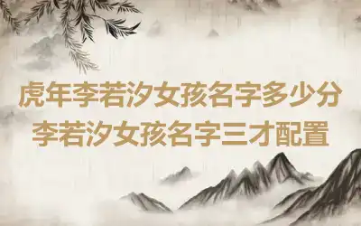 虎年李若汐女孩名字多少分 李若汐女孩名字三才配置