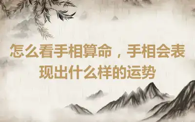 怎么看手相算命，手相会表现出什么样的运势