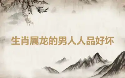 生肖属龙的男人人品好坏