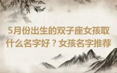 5月份出生的双子座女孩取什么名字好？女孩名字推荐