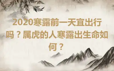 2020寒露前一天宜出行吗？属虎的人寒露出生命如何？