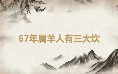 67年属羊人有三大坎