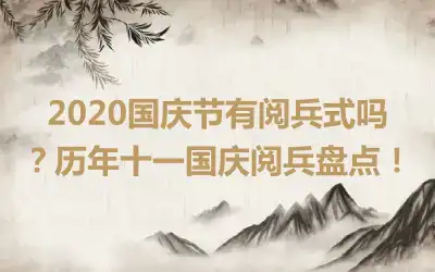 2020国庆节有阅兵式吗？历年十一国庆阅兵盘点！