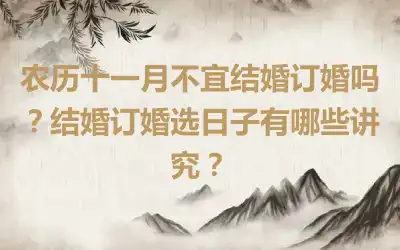 农历十一月不宜结婚订婚吗？结婚订婚选日子有哪些讲究？