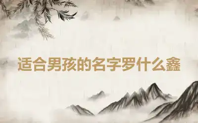 适合男孩的名字罗什么鑫