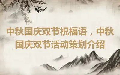 中秋国庆双节祝福语，中秋国庆双节活动策划介绍