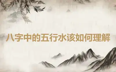 八字中的五行水该如何理解