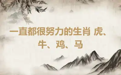 一直都很努力的生肖 虎、牛、鸡、马