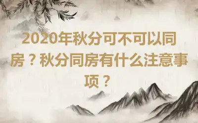 2020年秋分可不可以同房？秋分同房有什么注意事项？
