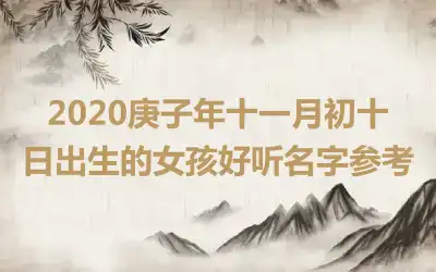 2020庚子年十一月初十日出生的女孩好听名字参考