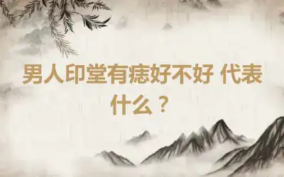 男人印堂有痣好不好 代表什么？