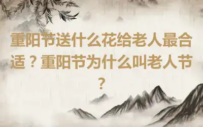 重阳节送什么花给老人最合适？重阳节为什么叫老人节？