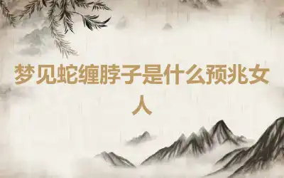 梦见蛇缠脖子是什么预兆女人
