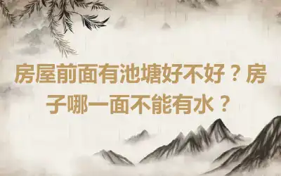 房屋前面有池塘好不好？房子哪一面不能有水？