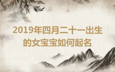 2019年四月二十一出生的女宝宝如何起名