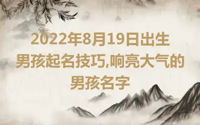 2022年8月19日出生男孩起名技巧,响亮大气的男孩名字