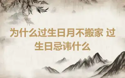 为什么过生日月不搬家 过生日忌讳什么